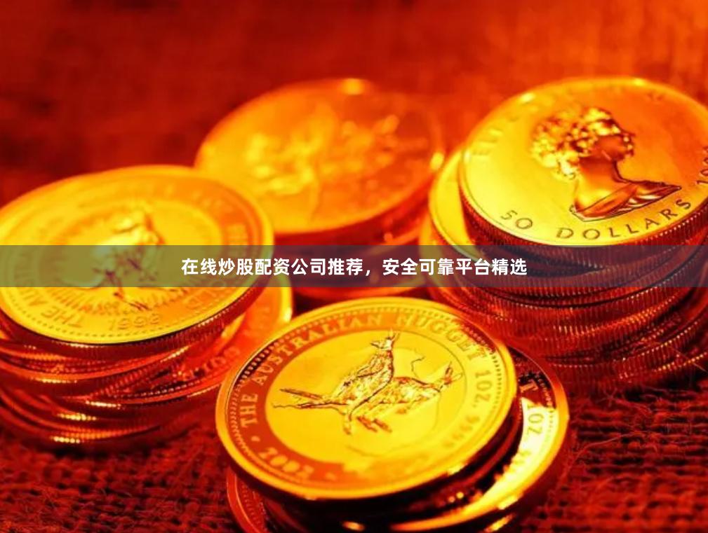 在线炒股配资公司推荐，安全可靠平台精选