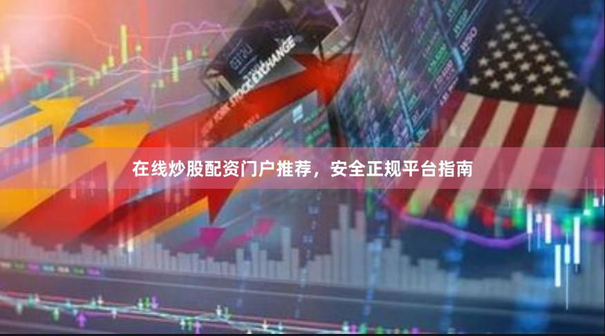 在线炒股配资门户推荐，安全正规平台指南
