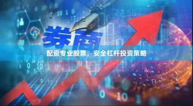 配资专业股票，安全杠杆投资策略