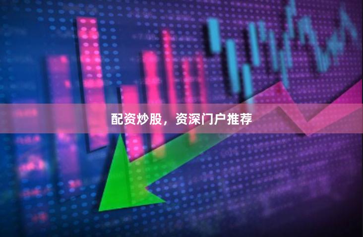 配资炒股，资深门户推荐