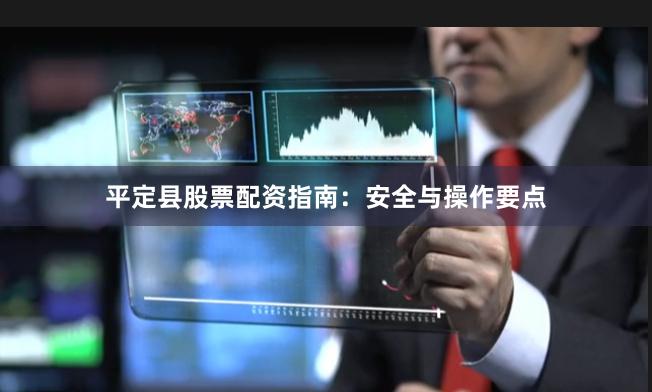 平定县股票配资指南:安全与操作要点