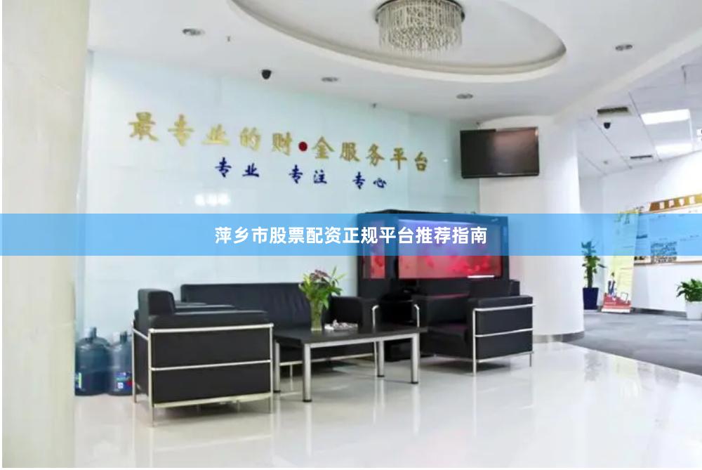 萍乡市股票配资正规平台推荐指南