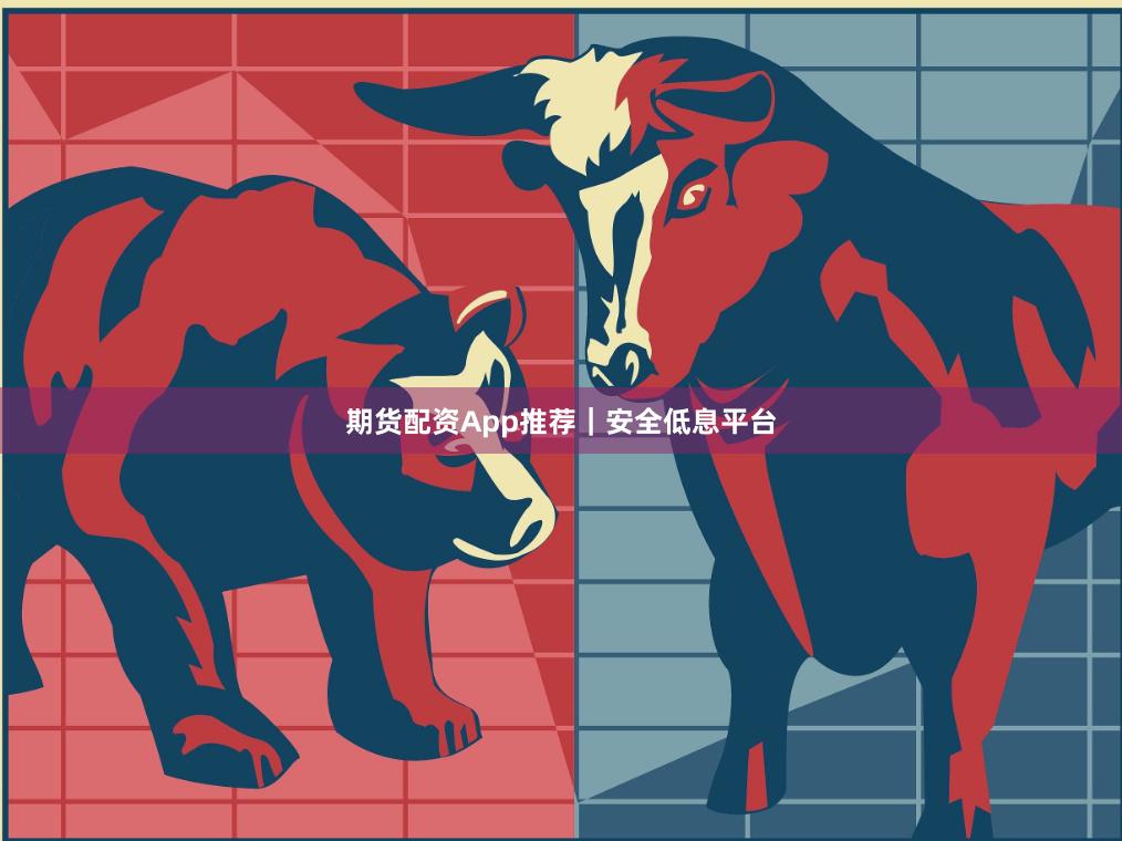 期货配资App推荐｜安全低息平台