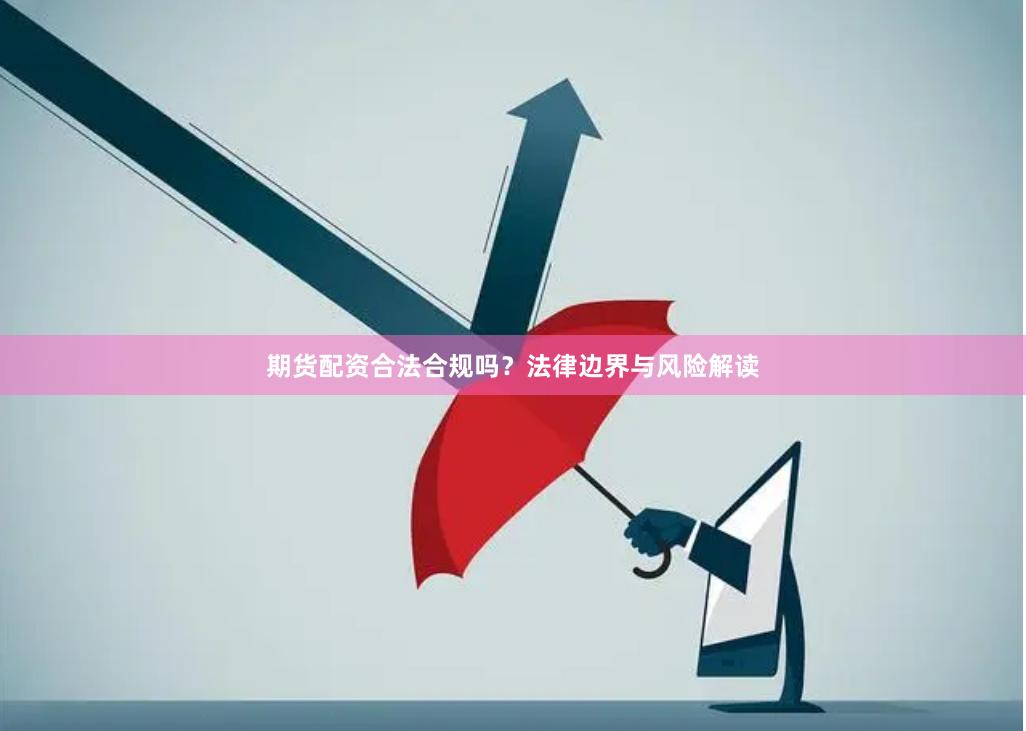 期货配资合法合规吗?法律边界与风险解读