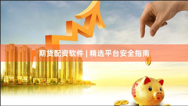 期货配资软件 | 精选平台安全指南