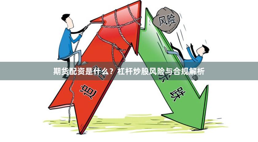 期货配资是什么?杠杆炒股风险与合规解析