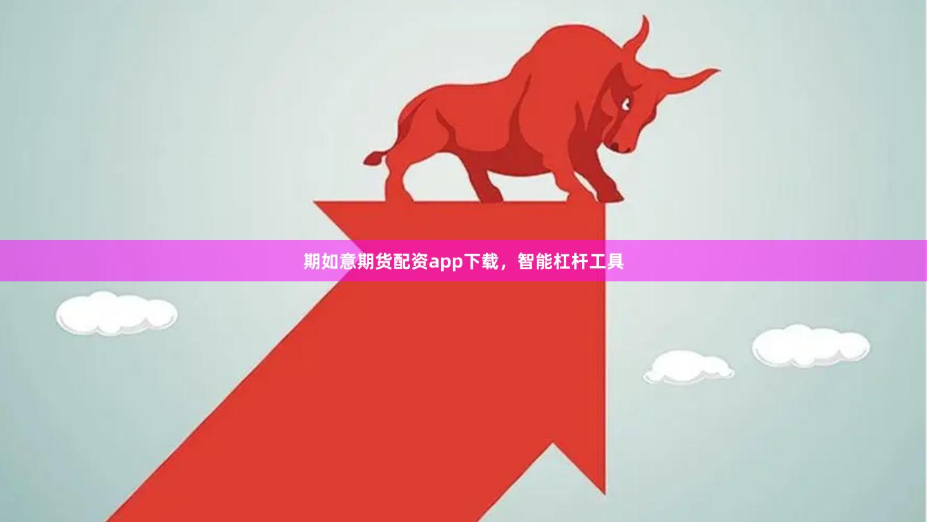 期如意期货配资app下载，智能杠杆工具