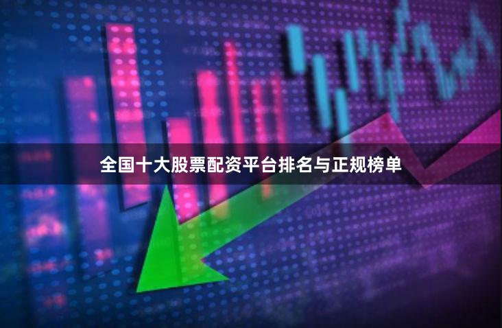 全国十大股票配资平台排名与正规榜单