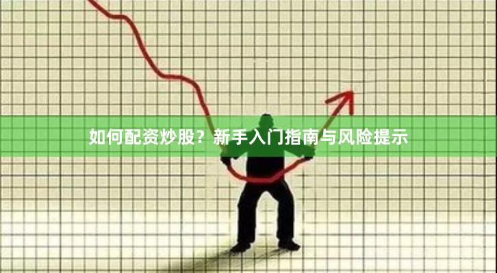 如何配资炒股？新手入门指南与风险提示