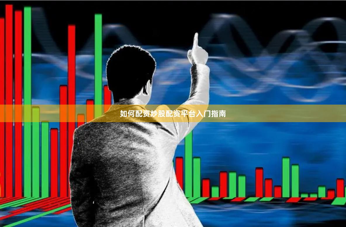 如何配资炒股配资平台入门指南