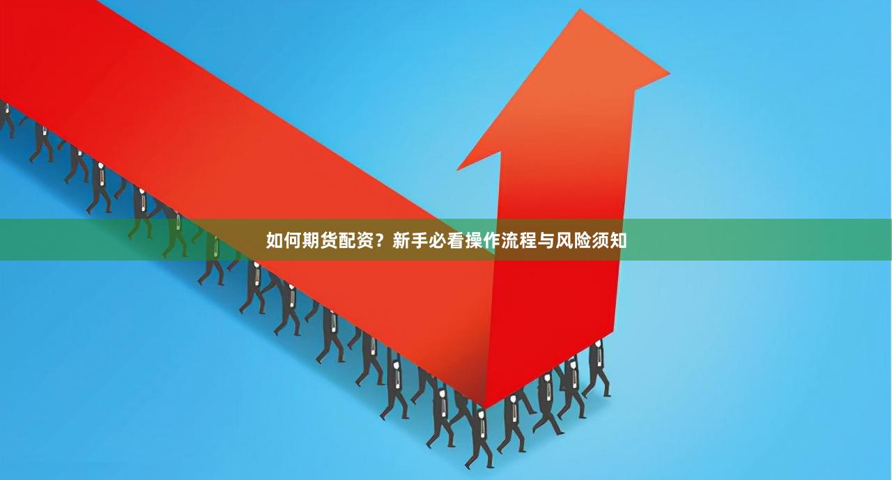 如何期货配资？新手必看操作流程与风险须知