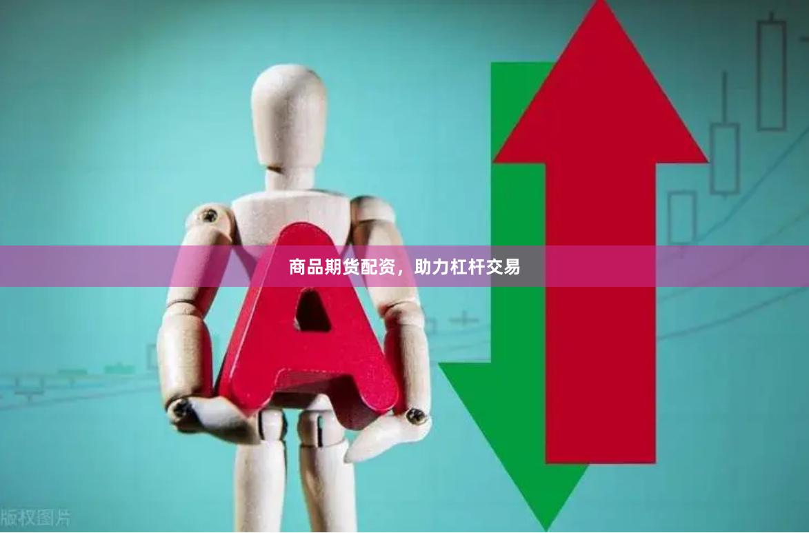 商品期货配资，助力杠杆交易