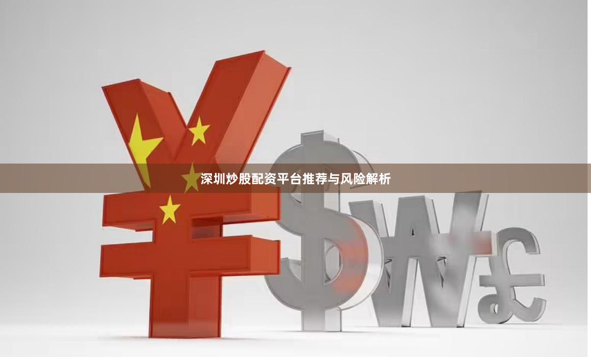 深圳炒股配资平台推荐与风险解析