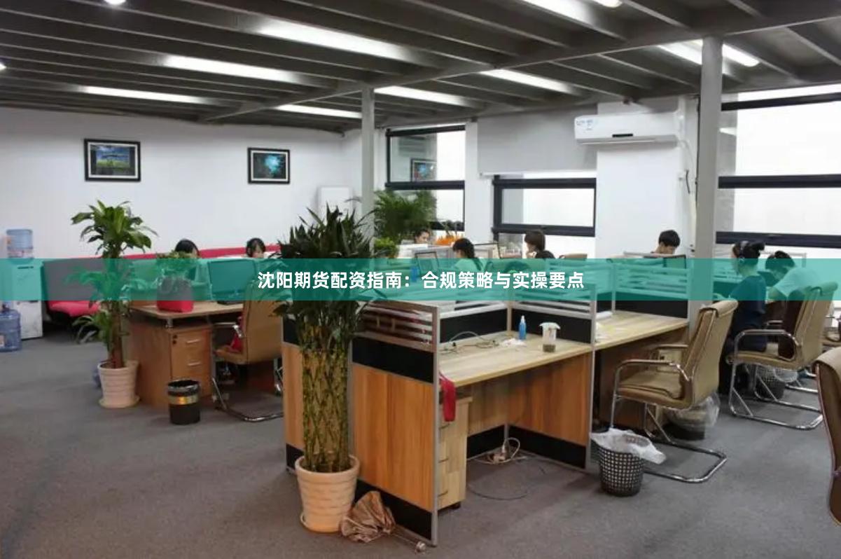 沈阳期货配资指南：合规策略与实操要点