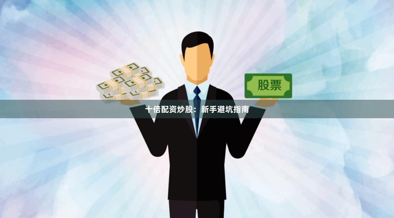十倍配资炒股：新手避坑指南