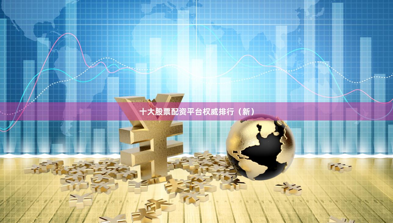 十大股票配资平台权威排行（新）
