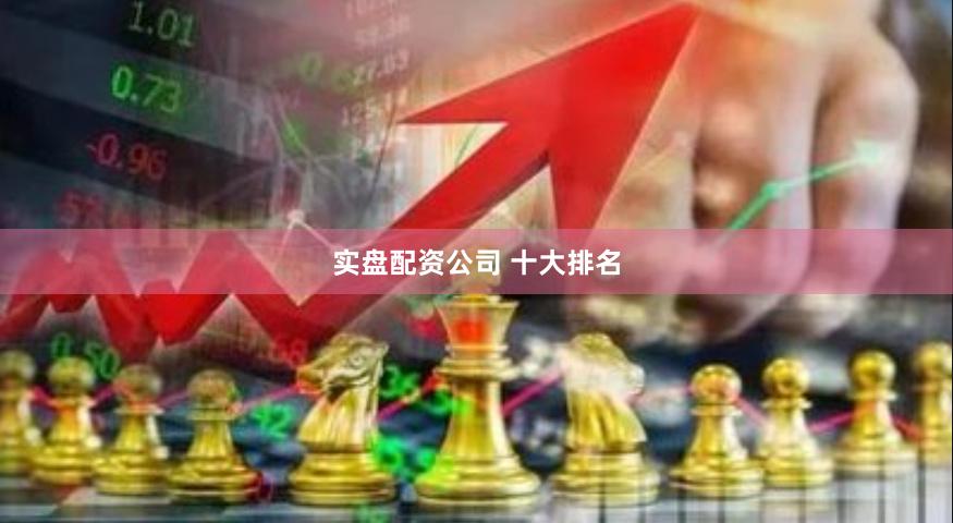 实盘配资公司 十大排名
