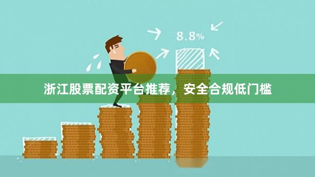 浙江股票配资平台推荐，安全合规低门槛