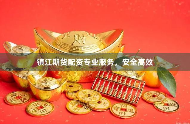 镇江期货配资专业服务,安全高效
