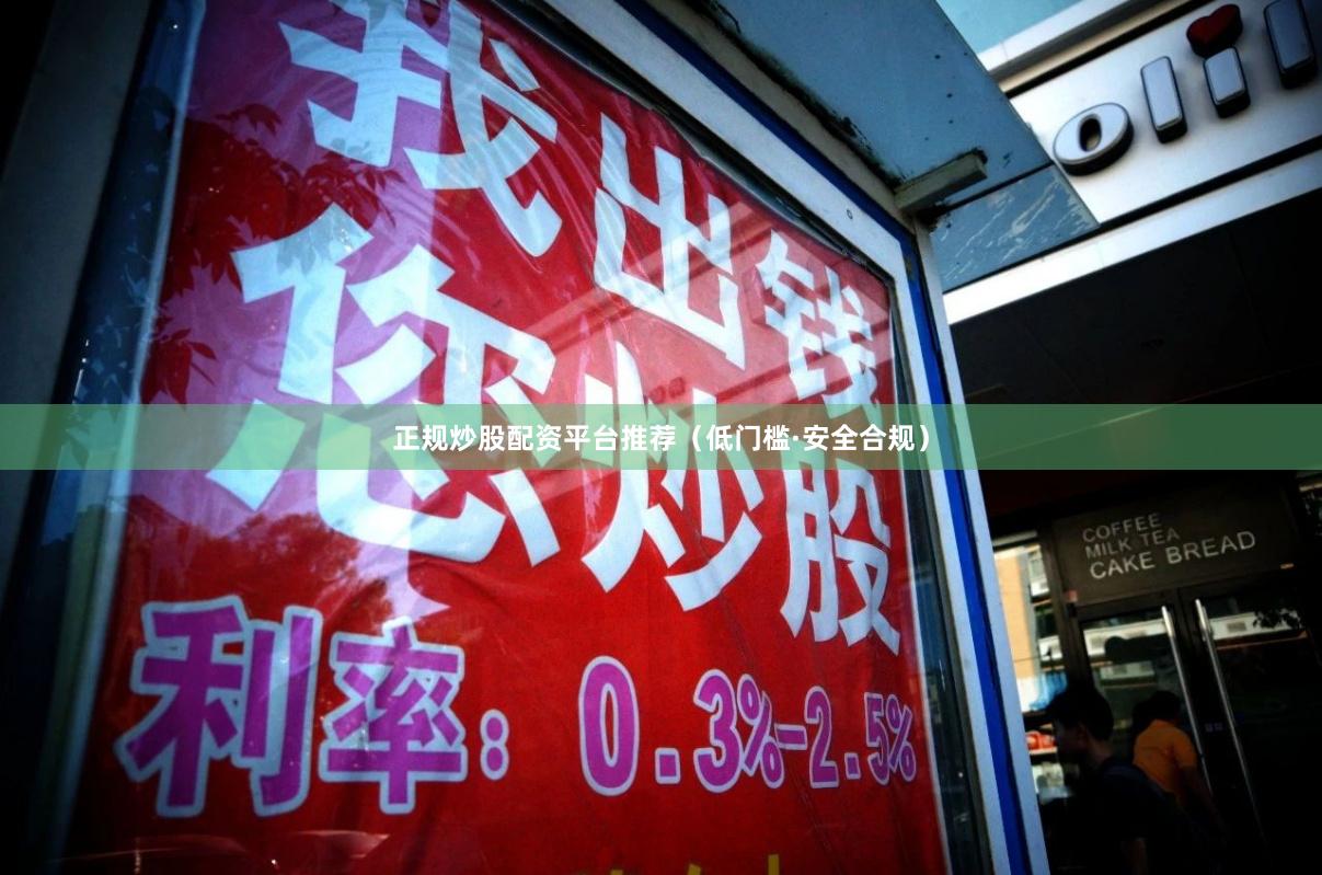 正规炒股配资平台推荐（低门槛·安全合规）