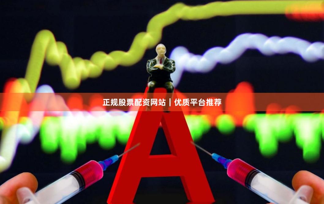 正规股票配资网站｜优质平台推荐