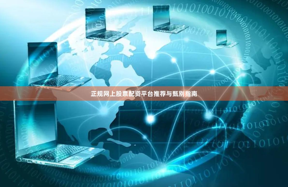 正规网上股票配资平台推荐与甄别指南