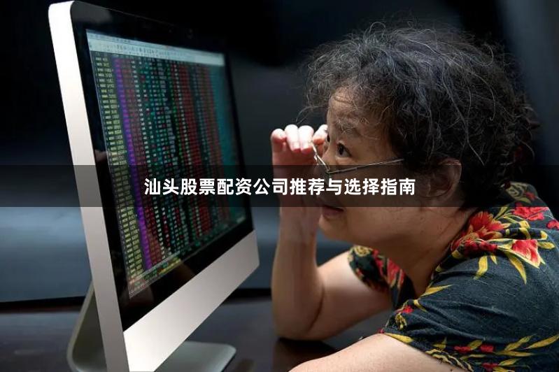汕头股票配资公司推荐与选择指南