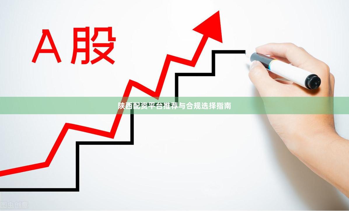陕西配资平台推荐与合规选择指南