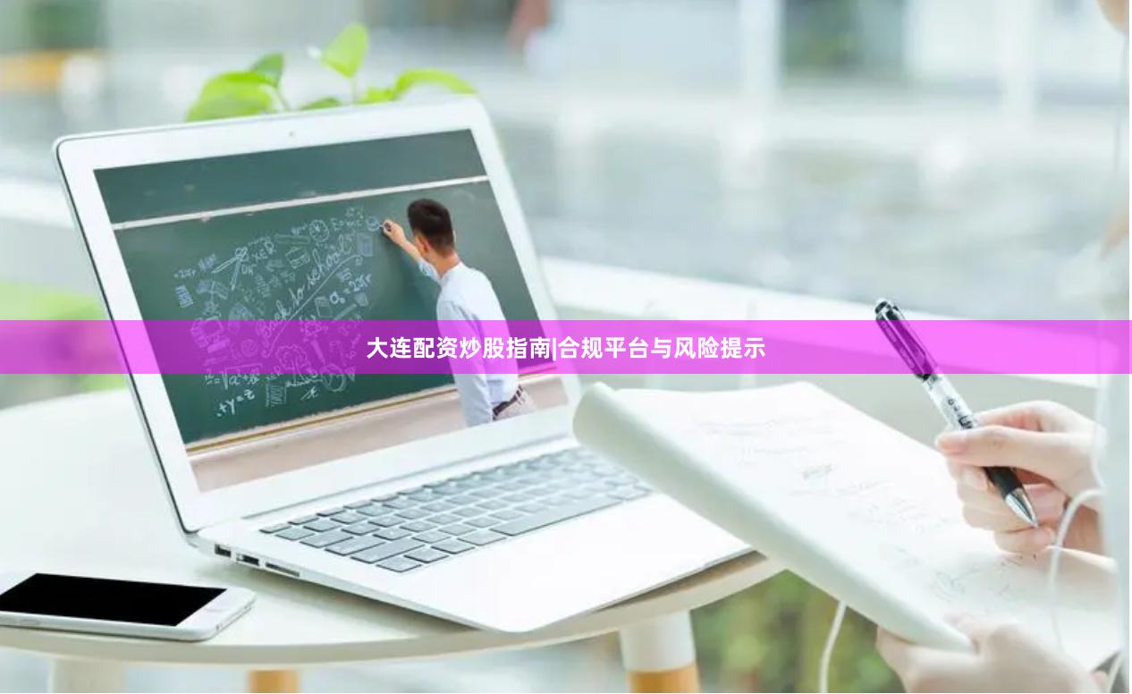 大连配资炒股指南|合规平台与风险提示