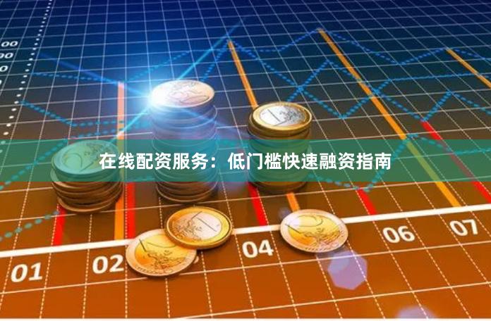 在线配资服务：低门槛快速融资指南
