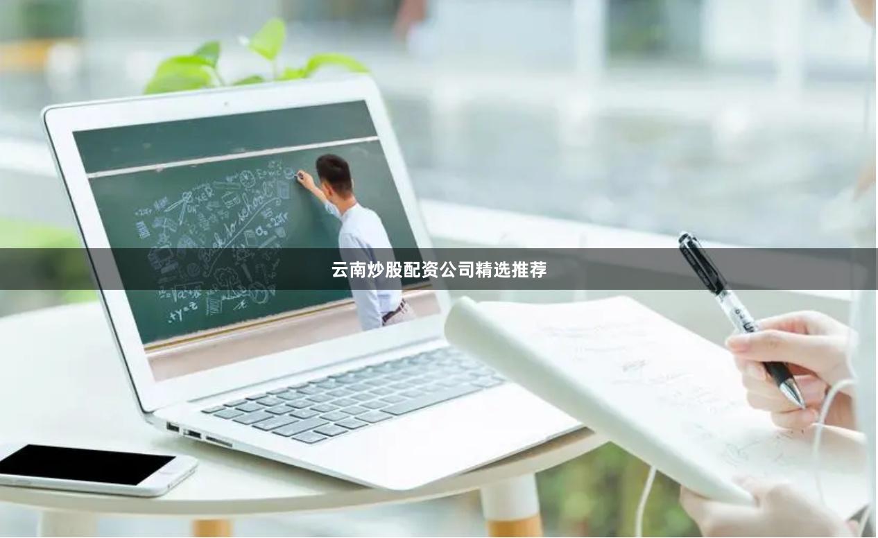 云南炒股配资公司精选推荐