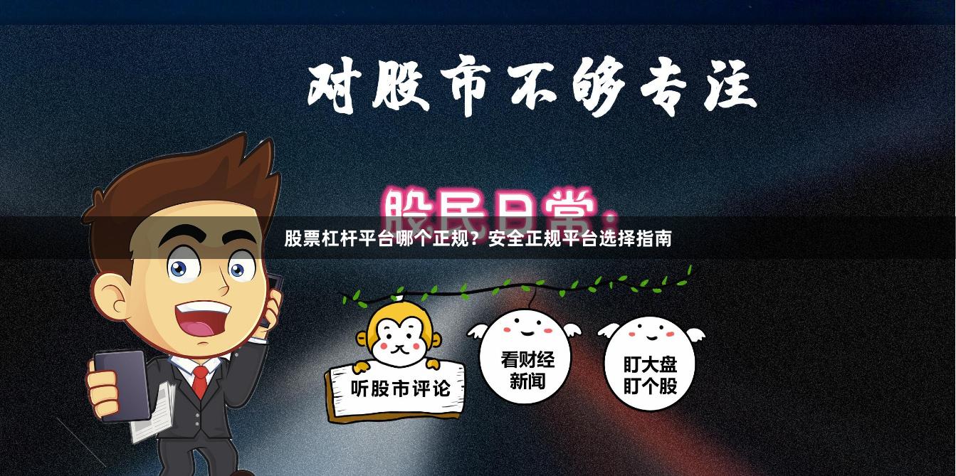 股票杠杆平台哪个正规？安全正规平台选择指南