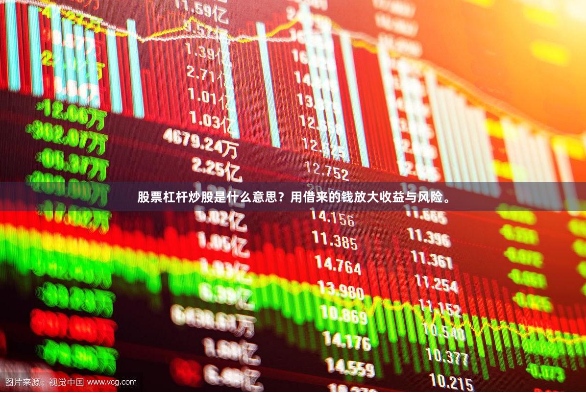 股票杠杆炒股是什么意思？用借来的钱放大收益与风险。