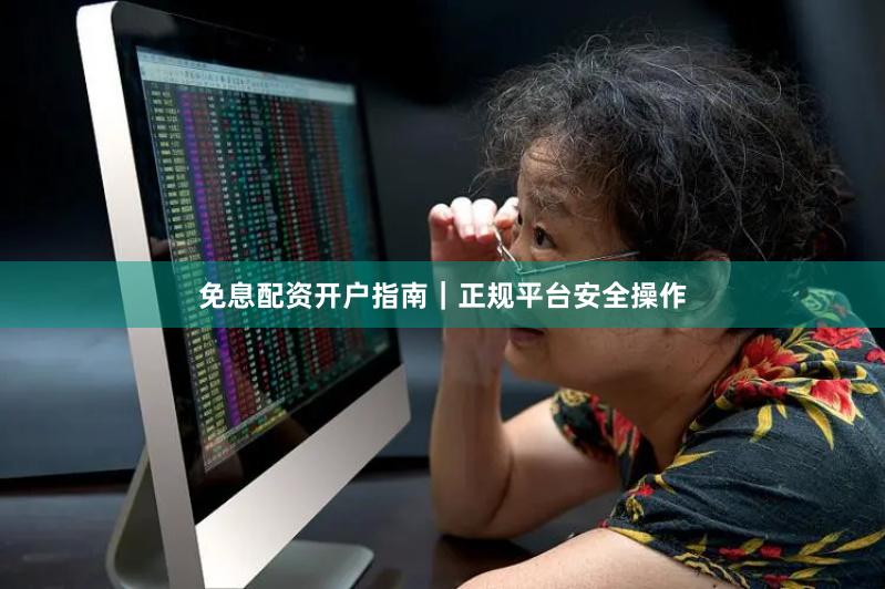 免息配资开户指南｜正规平台安全操作