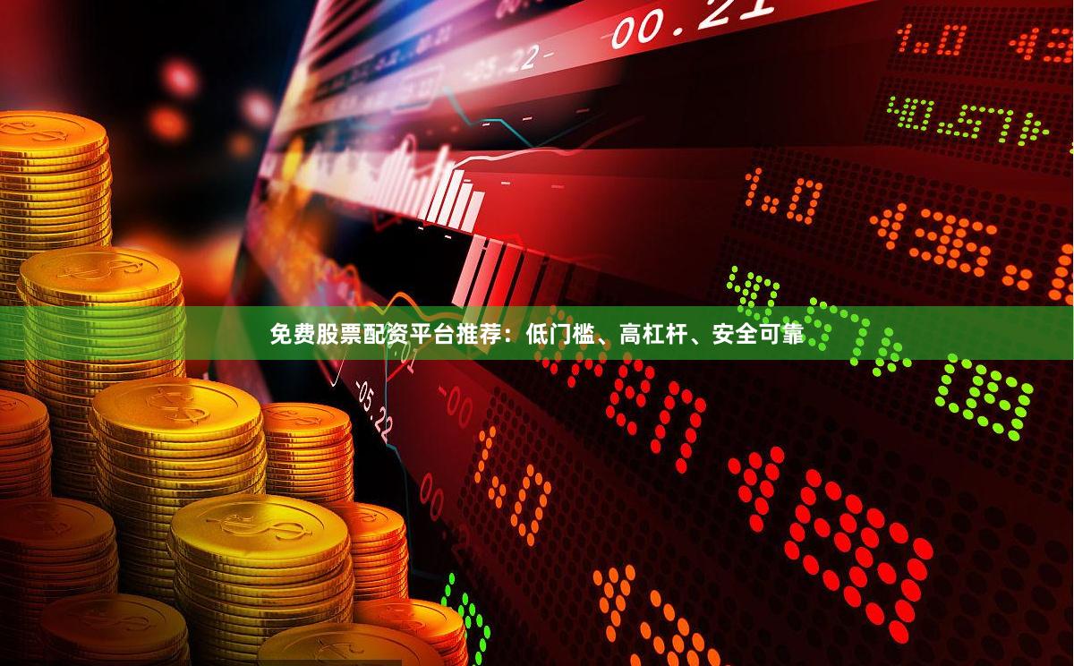 免费股票配资平台推荐:低门槛、高杠杆、安全可靠