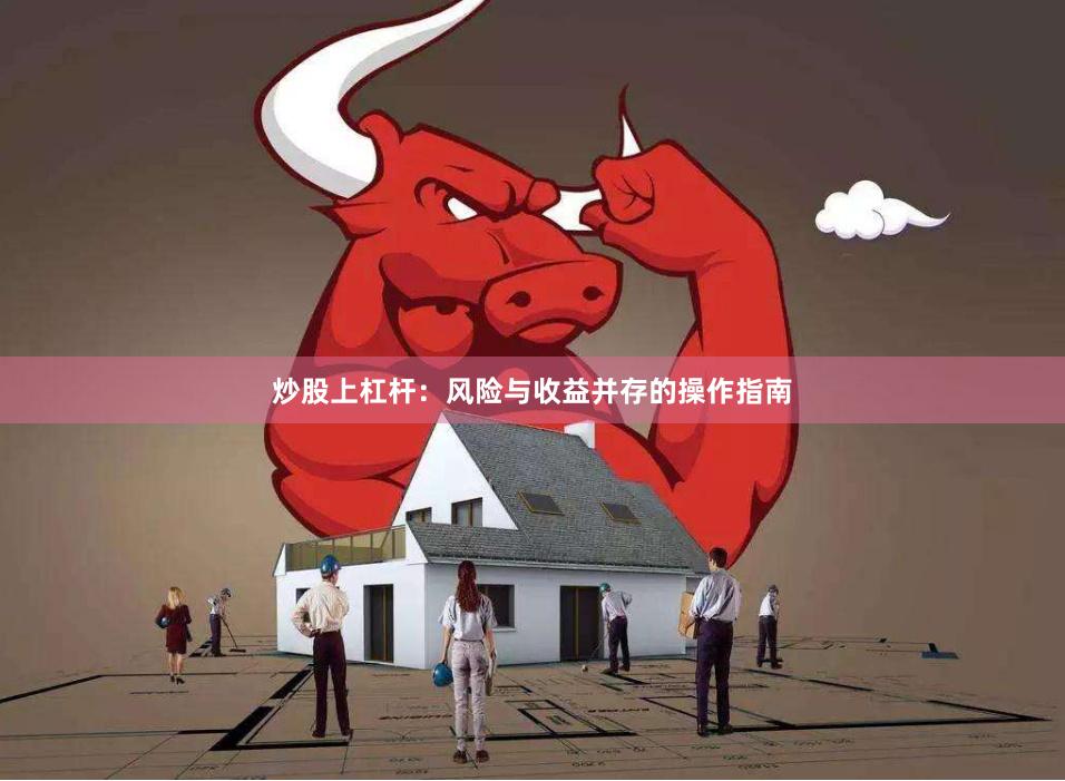 炒股上杠杆:风险与收益并存的操作指南