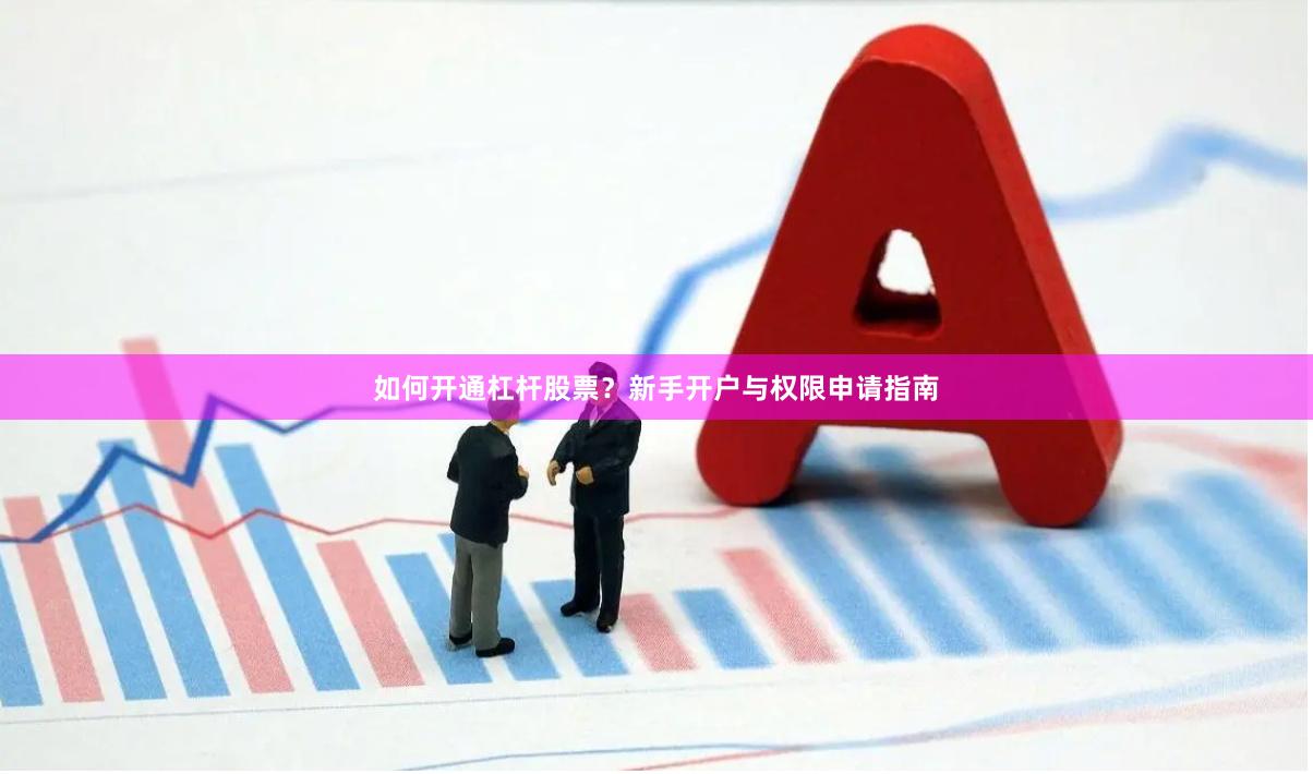 如何开通杠杆股票?新手开户与权限申请指南