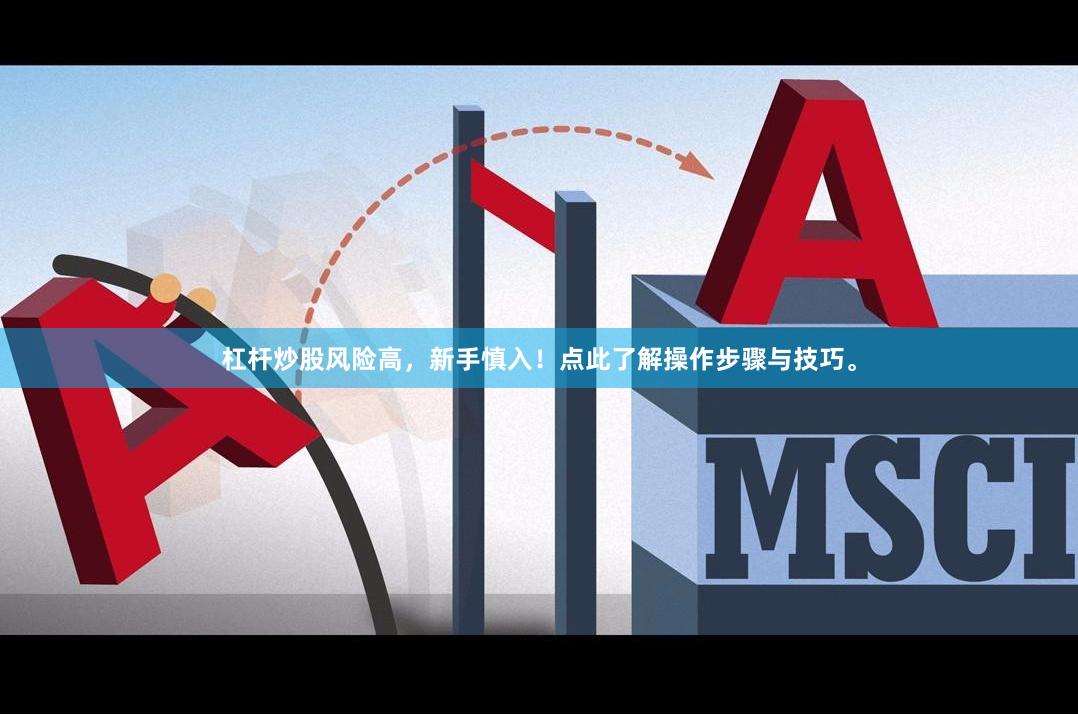 杠杆炒股风险高，新手慎入！点此了解操作步骤与技巧。